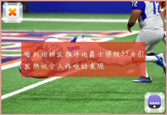 哈利伯顿发推评论爵士惨败55分引发热议令人作呕的表现