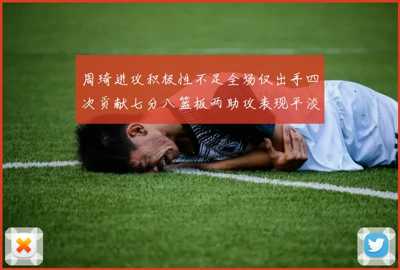周琦进攻积极性不足全场仅出手四次贡献七分八篮板两助攻表现平淡