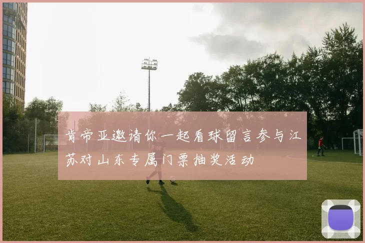 肯帝亚邀请你一起看球留言参与江苏对山东专属门票抽奖活动